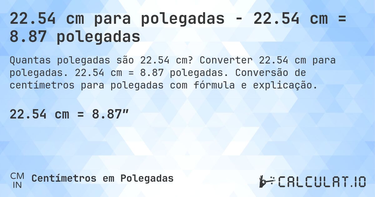 22.54 cm para polegadas - 22.54 cm = 8.87 polegadas. Converter 22.54 cm para polegadas. 22.54 cm = 8.87 polegadas. Conversão de centímetros para polegadas com fórmula e explicação.