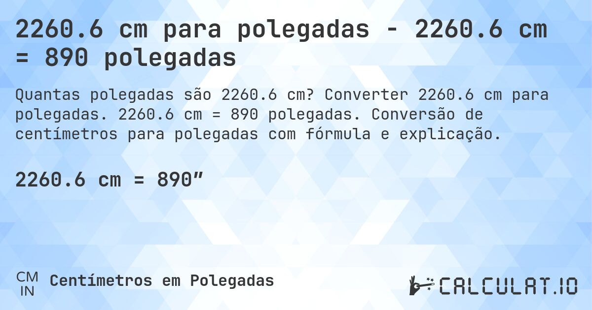 2260.6 cm para polegadas - 2260.6 cm = 890 polegadas. Converter 2260.6 cm para polegadas. 2260.6 cm = 890 polegadas. Conversão de centímetros para polegadas com fórmula e explicação.