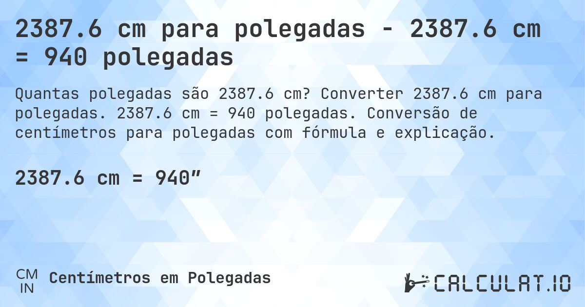 2387.6 cm para polegadas - 2387.6 cm = 940 polegadas. Converter 2387.6 cm para polegadas. 2387.6 cm = 940 polegadas. Conversão de centímetros para polegadas com fórmula e explicação.