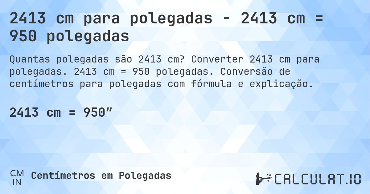 2413 cm para polegadas - 2413 cm = 950 polegadas. Converter 2413 cm para polegadas. 2413 cm = 950 polegadas. Conversão de centímetros para polegadas com fórmula e explicação.