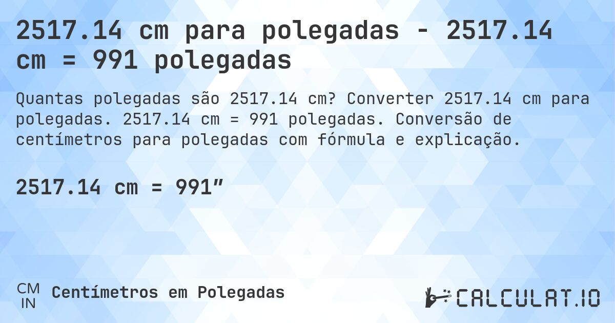 2517.14 cm para polegadas - 2517.14 cm = 991 polegadas. Converter 2517.14 cm para polegadas. 2517.14 cm = 991 polegadas. Conversão de centímetros para polegadas com fórmula e explicação.