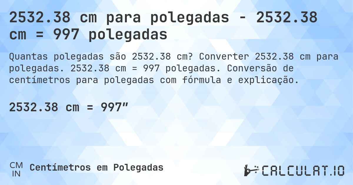 2532.38 cm para polegadas - 2532.38 cm = 997 polegadas. Converter 2532.38 cm para polegadas. 2532.38 cm = 997 polegadas. Conversão de centímetros para polegadas com fórmula e explicação.