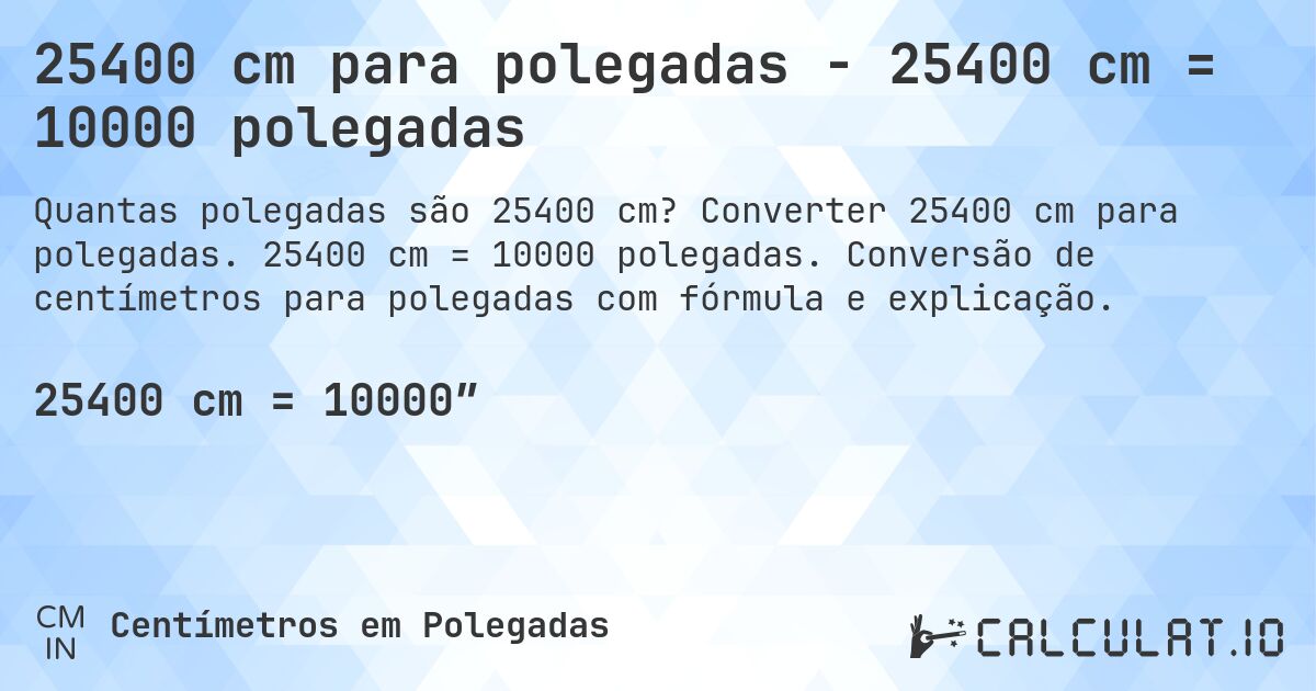25400 cm para polegadas - 25400 cm = 10000 polegadas. Converter 25400 cm para polegadas. 25400 cm = 10000 polegadas. Conversão de centímetros para polegadas com fórmula e explicação.
