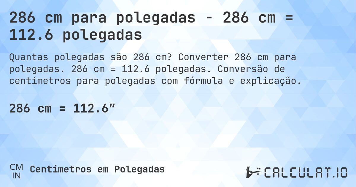 286 cm para polegadas - 286 cm = 112.6 polegadas. Converter 286 cm para polegadas. 286 cm = 112.6 polegadas. Conversão de centímetros para polegadas com fórmula e explicação.