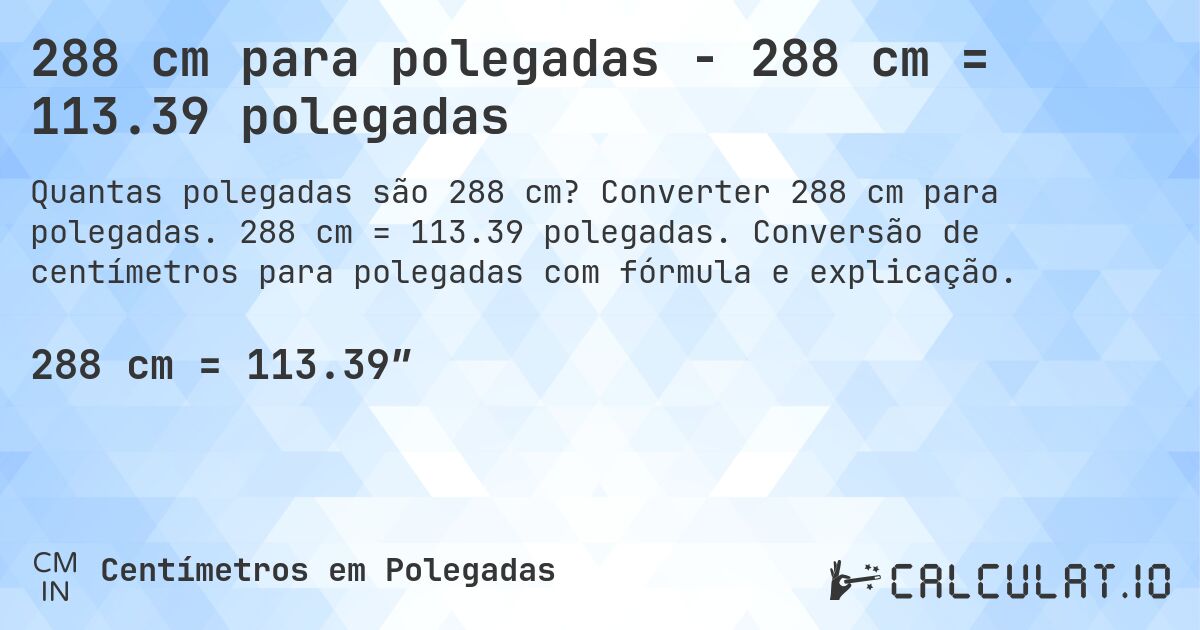 288 cm para polegadas - 288 cm = 113.39 polegadas. Converter 288 cm para polegadas. 288 cm = 113.39 polegadas. Conversão de centímetros para polegadas com fórmula e explicação.