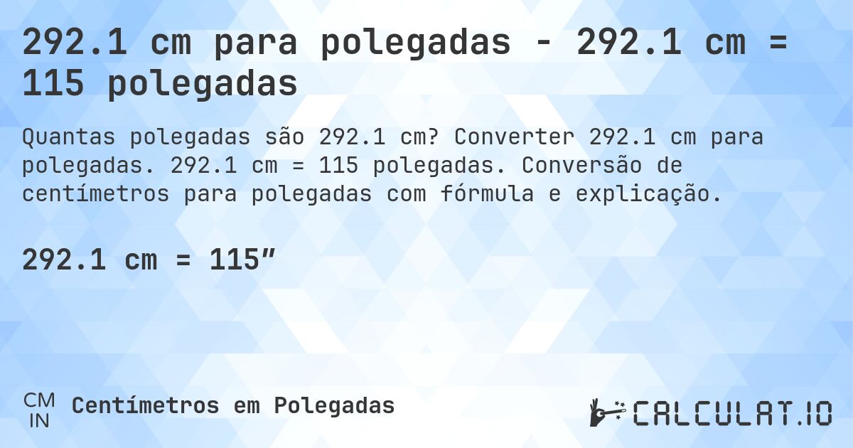 292.1 cm para polegadas - 292.1 cm = 115 polegadas. Converter 292.1 cm para polegadas. 292.1 cm = 115 polegadas. Conversão de centímetros para polegadas com fórmula e explicação.