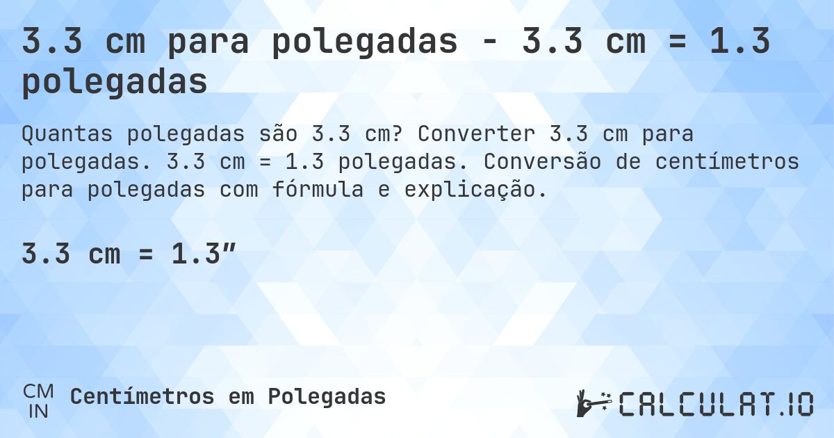 3.3 cm para polegadas - 3.3 cm = 1.3 polegadas. Converter 3.3 cm para polegadas. 3.3 cm = 1.3 polegadas. Conversão de centímetros para polegadas com fórmula e explicação.