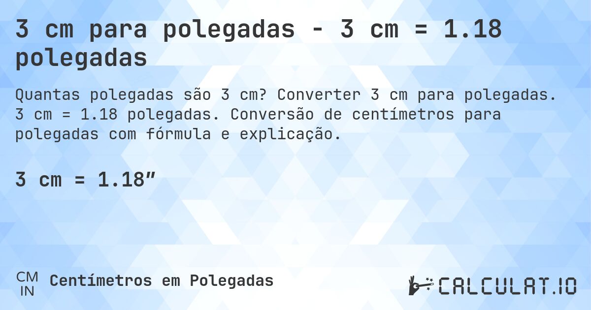 3 cm para polegadas - 3 cm = 1.18 polegadas. Converter 3 cm para polegadas. 3 cm = 1.18 polegadas. Conversão de centímetros para polegadas com fórmula e explicação.