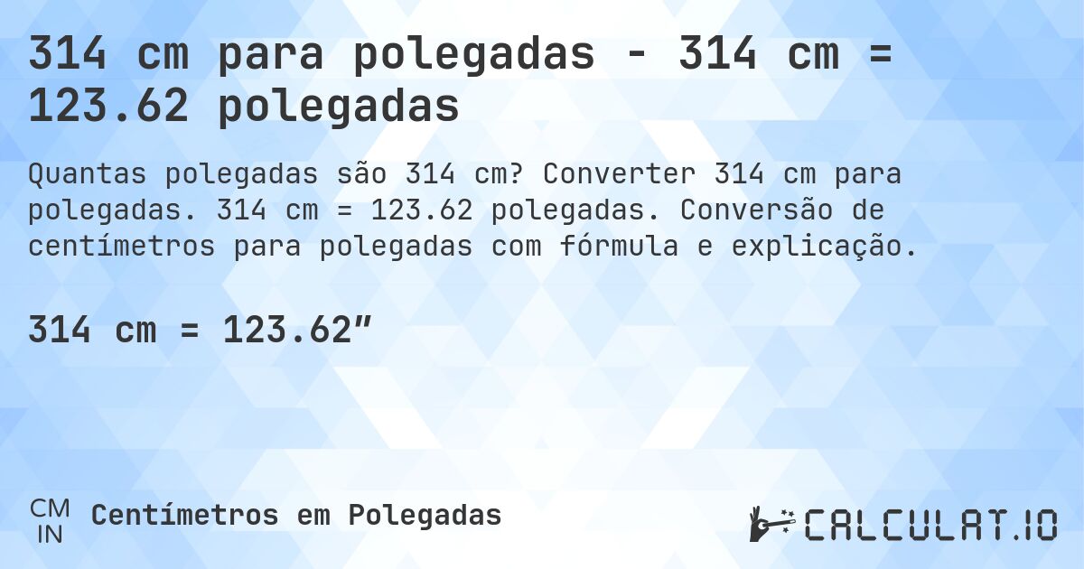 314 cm para polegadas - 314 cm = 123.62 polegadas. Converter 314 cm para polegadas. 314 cm = 123.62 polegadas. Conversão de centímetros para polegadas com fórmula e explicação.