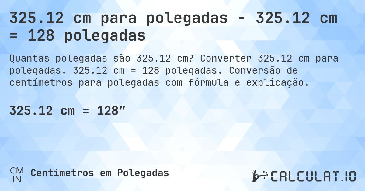 325.12 cm para polegadas - 325.12 cm = 128 polegadas. Converter 325.12 cm para polegadas. 325.12 cm = 128 polegadas. Conversão de centímetros para polegadas com fórmula e explicação.