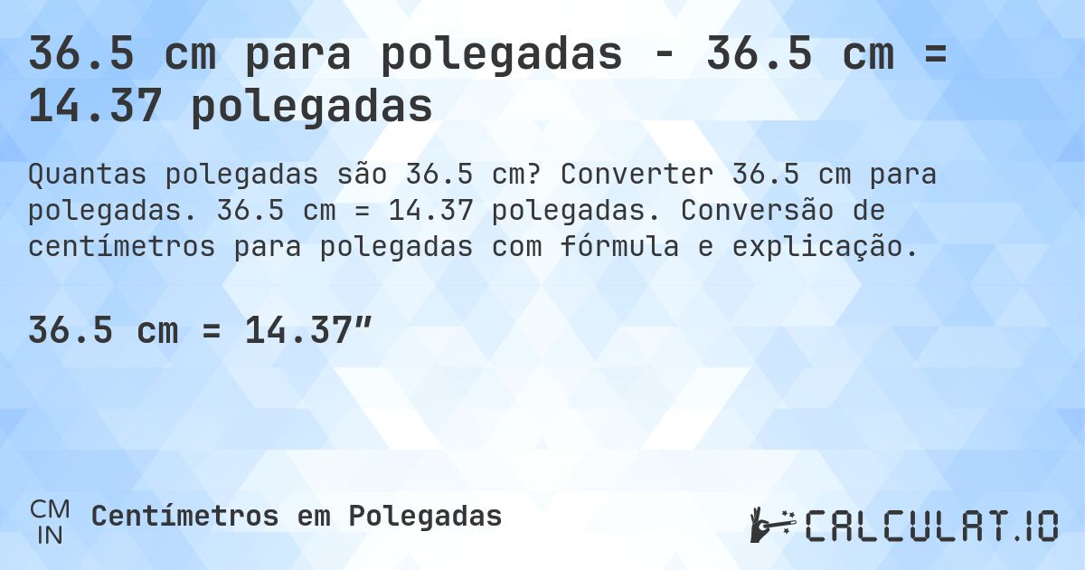 36.5 cm para polegadas - 36.5 cm = 14.37 polegadas. Converter 36.5 cm para polegadas. 36.5 cm = 14.37 polegadas. Conversão de centímetros para polegadas com fórmula e explicação.