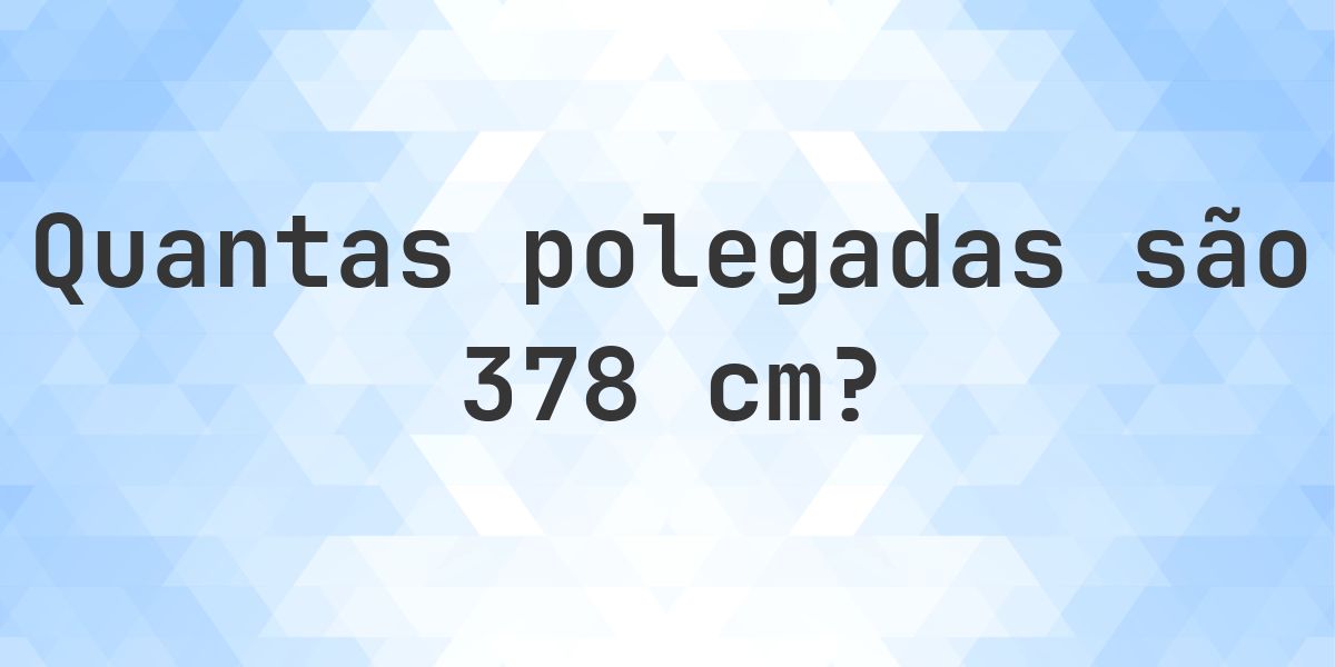 378 cm para polegadas - 378 cm = 148.82 polegadas - Calculatio