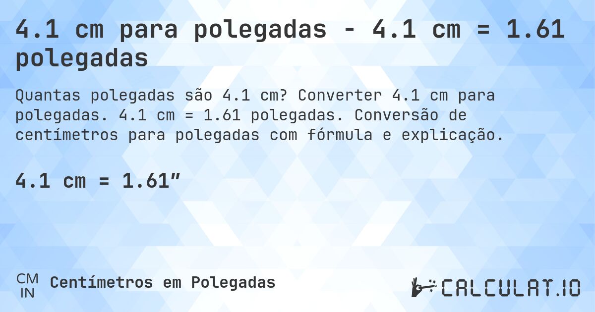 4.1 cm para polegadas - 4.1 cm = 1.61 polegadas. Converter 4.1 cm para polegadas. 4.1 cm = 1.61 polegadas. Conversão de centímetros para polegadas com fórmula e explicação.