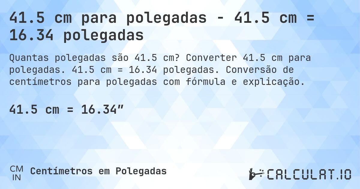 41.5 cm para polegadas - 41.5 cm = 16.34 polegadas. Converter 41.5 cm para polegadas. 41.5 cm = 16.34 polegadas. Conversão de centímetros para polegadas com fórmula e explicação.