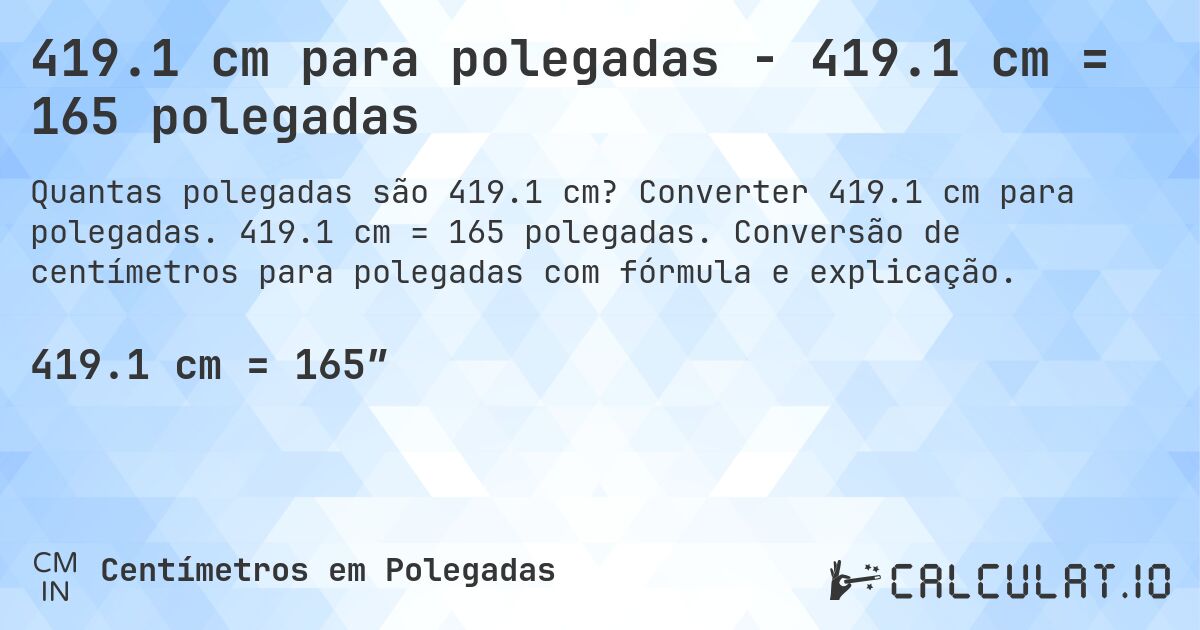 419.1 cm para polegadas - 419.1 cm = 165 polegadas. Converter 419.1 cm para polegadas. 419.1 cm = 165 polegadas. Conversão de centímetros para polegadas com fórmula e explicação.