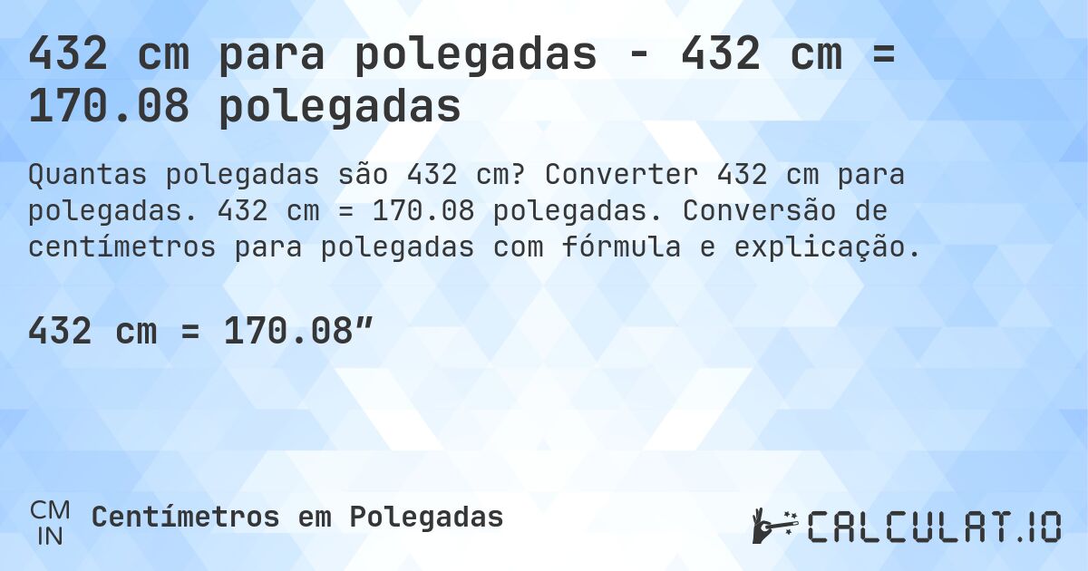432 cm para polegadas - 432 cm = 170.08 polegadas. Converter 432 cm para polegadas. 432 cm = 170.08 polegadas. Conversão de centímetros para polegadas com fórmula e explicação.