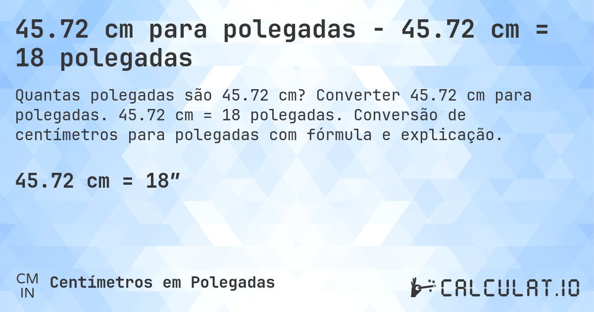 45.72 cm para polegadas - 45.72 cm = 18 polegadas. Converter 45.72 cm para polegadas. 45.72 cm = 18 polegadas. Conversão de centímetros para polegadas com fórmula e explicação.
