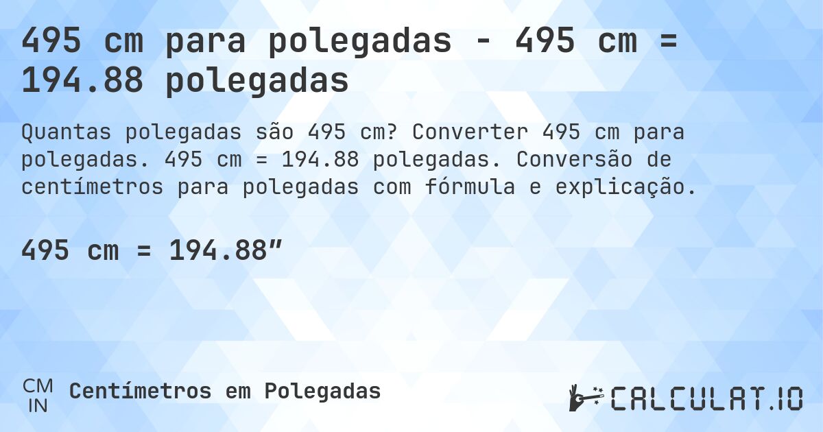 495 cm para polegadas - 495 cm = 194.88 polegadas. Converter 495 cm para polegadas. 495 cm = 194.88 polegadas. Conversão de centímetros para polegadas com fórmula e explicação.