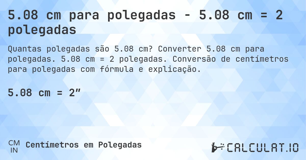5.08 cm para polegadas - 5.08 cm = 2 polegadas. Converter 5.08 cm para polegadas. 5.08 cm = 2 polegadas. Conversão de centímetros para polegadas com fórmula e explicação.