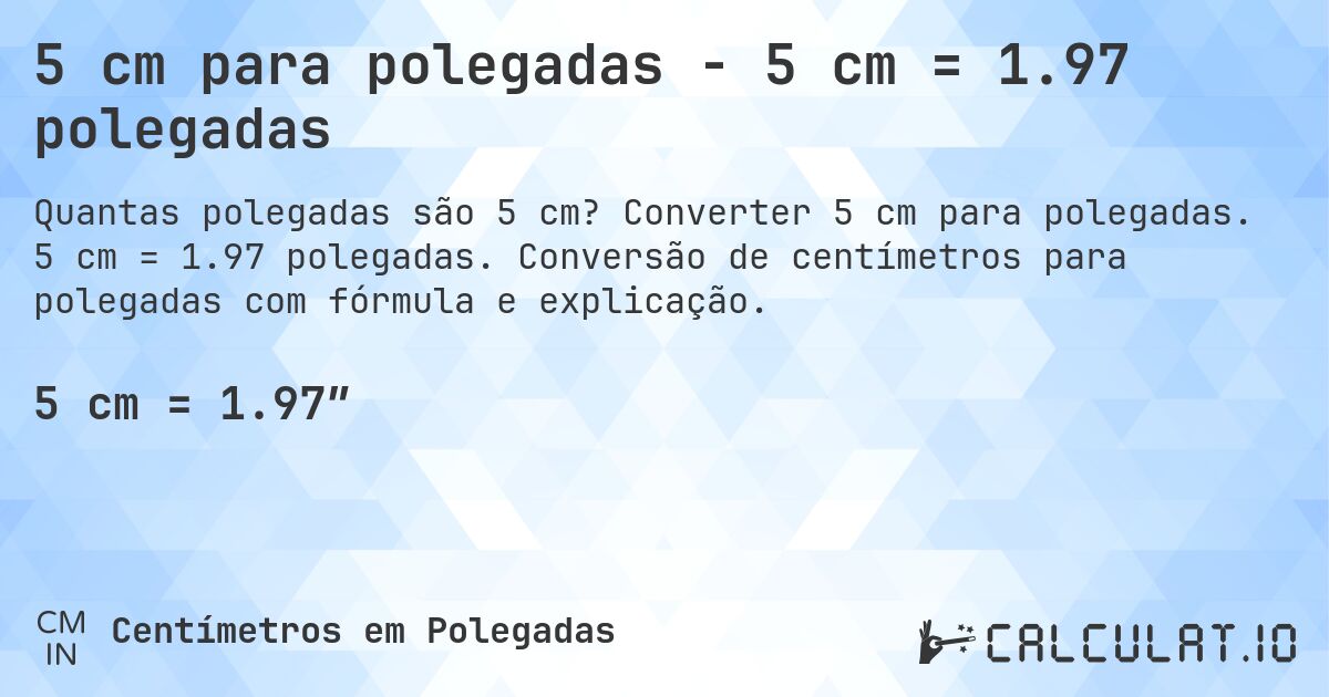 5 cm para polegadas - 5 cm = 1.97 polegadas. Converter 5 cm para polegadas. 5 cm = 1.97 polegadas. Conversão de centímetros para polegadas com fórmula e explicação.