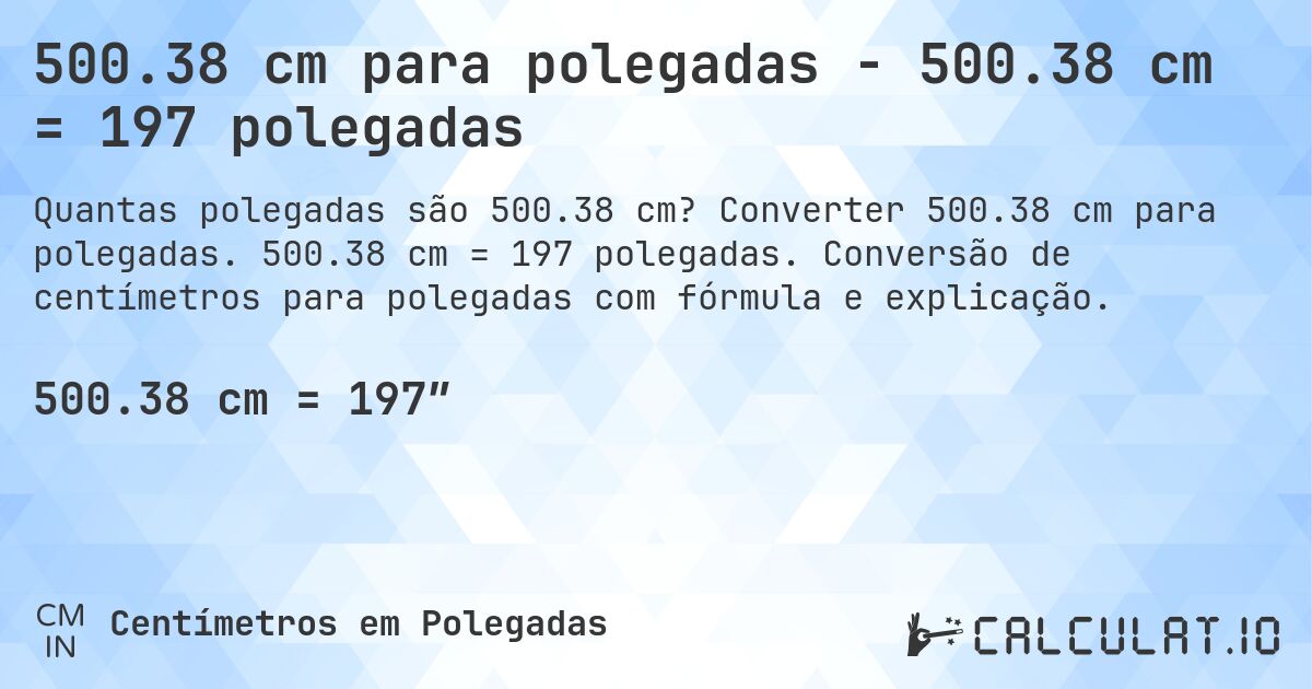 500.38 cm para polegadas - 500.38 cm = 197 polegadas. Converter 500.38 cm para polegadas. 500.38 cm = 197 polegadas. Conversão de centímetros para polegadas com fórmula e explicação.