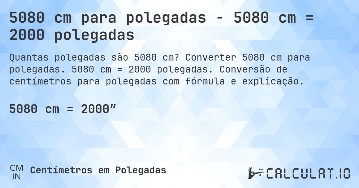 5080 cm para polegadas - 5080 cm = 2000 polegadas. Converter 5080 cm para polegadas. 5080 cm = 2000 polegadas. Conversão de centímetros para polegadas com fórmula e explicação.