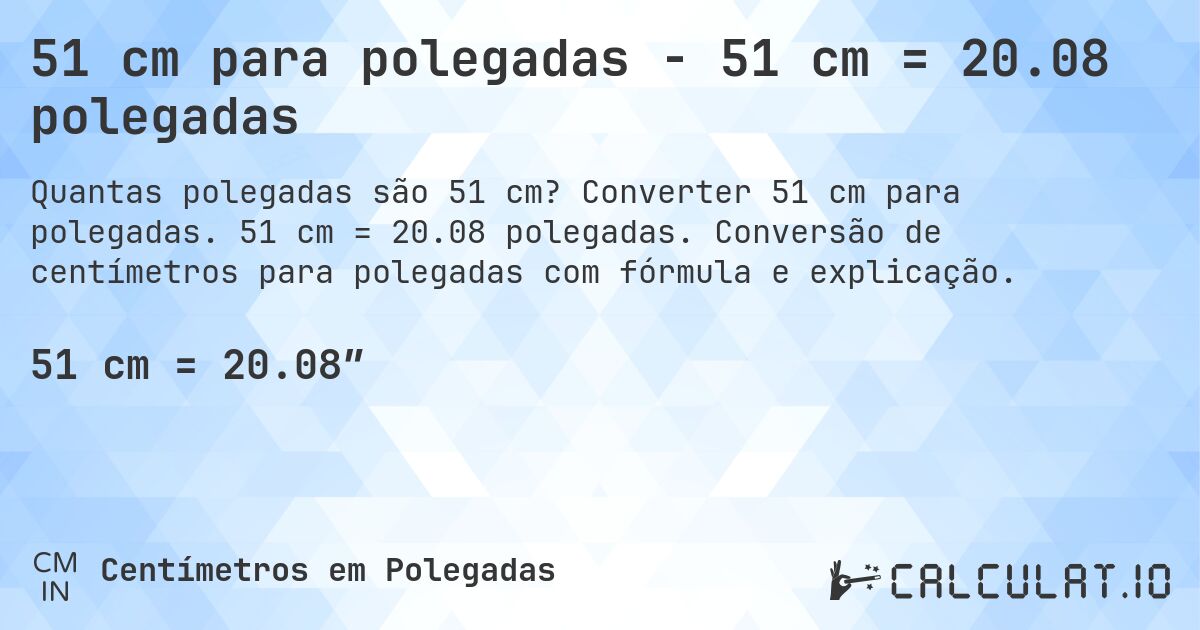 51 cm para polegadas - 51 cm = 20.08 polegadas. Converter 51 cm para polegadas. 51 cm = 20.08 polegadas. Conversão de centímetros para polegadas com fórmula e explicação.