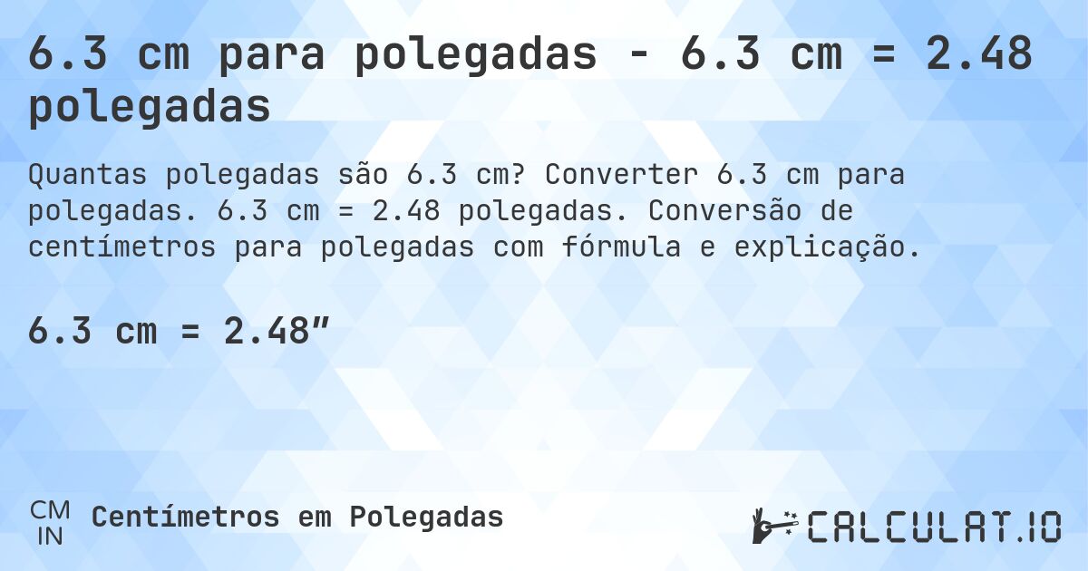 6.3 cm para polegadas - 6.3 cm = 2.48 polegadas. Converter 6.3 cm para polegadas. 6.3 cm = 2.48 polegadas. Conversão de centímetros para polegadas com fórmula e explicação.
