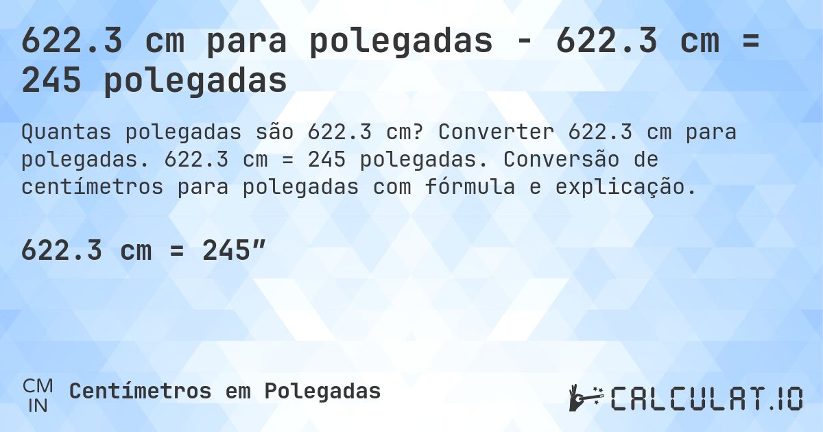 622.3 cm para polegadas - 622.3 cm = 245 polegadas. Converter 622.3 cm para polegadas. 622.3 cm = 245 polegadas. Conversão de centímetros para polegadas com fórmula e explicação.