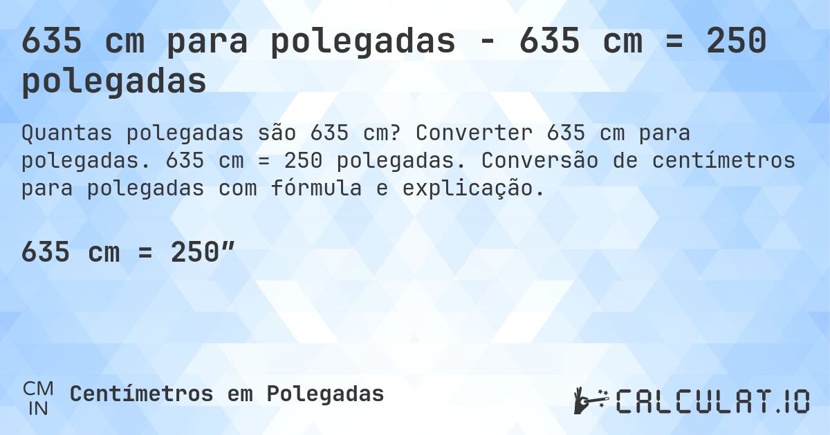 635 cm para polegadas - 635 cm = 250 polegadas. Converter 635 cm para polegadas. 635 cm = 250 polegadas. Conversão de centímetros para polegadas com fórmula e explicação.