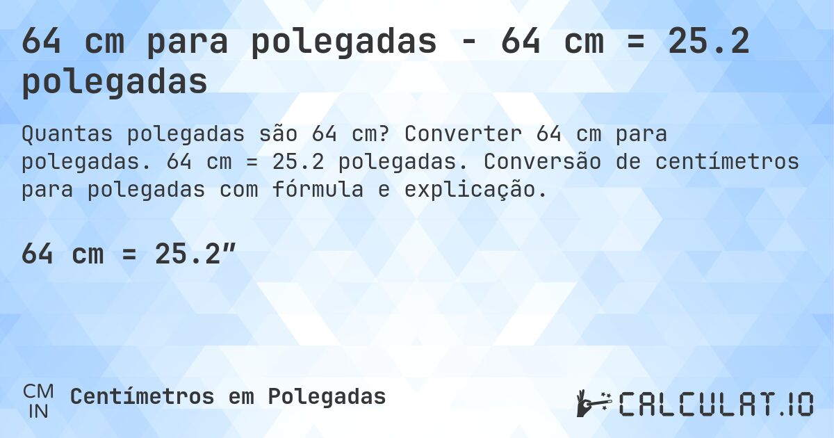 64 cm para polegadas - 64 cm = 25.2 polegadas. Converter 64 cm para polegadas. 64 cm = 25.2 polegadas. Conversão de centímetros para polegadas com fórmula e explicação.