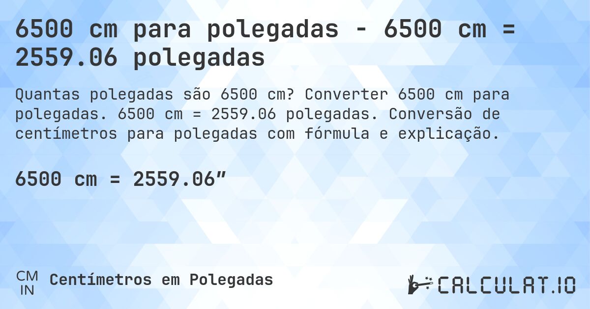 6500 cm para polegadas - 6500 cm = 2559.06 polegadas. Converter 6500 cm para polegadas. 6500 cm = 2559.06 polegadas. Conversão de centímetros para polegadas com fórmula e explicação.