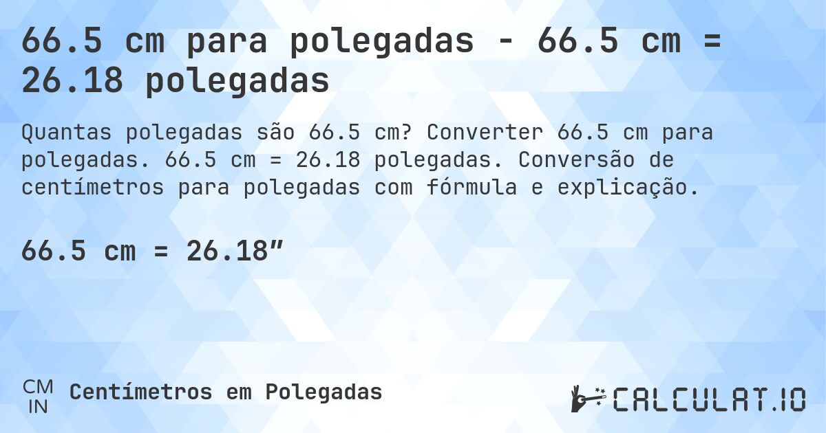 66.5 cm para polegadas - 66.5 cm = 26.18 polegadas. Converter 66.5 cm para polegadas. 66.5 cm = 26.18 polegadas. Conversão de centímetros para polegadas com fórmula e explicação.