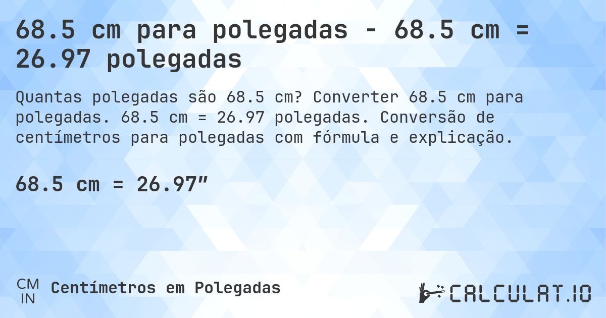 68.5 cm para polegadas - 68.5 cm = 26.97 polegadas. Converter 68.5 cm para polegadas. 68.5 cm = 26.97 polegadas. Conversão de centímetros para polegadas com fórmula e explicação.