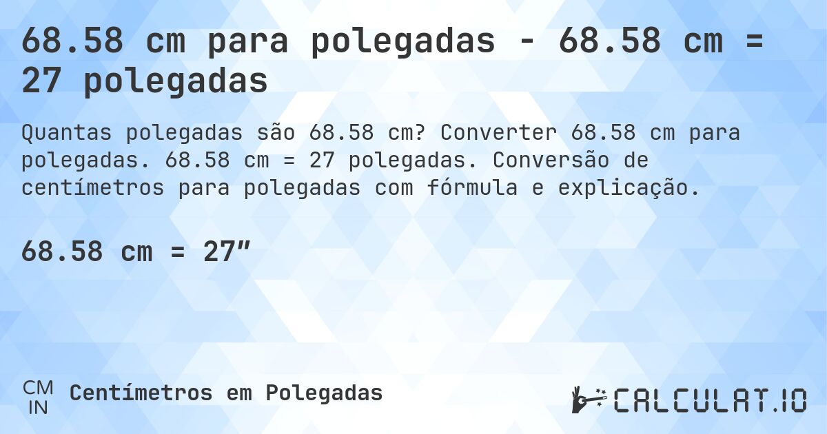 68.58 cm para polegadas - 68.58 cm = 27 polegadas. Converter 68.58 cm para polegadas. 68.58 cm = 27 polegadas. Conversão de centímetros para polegadas com fórmula e explicação.