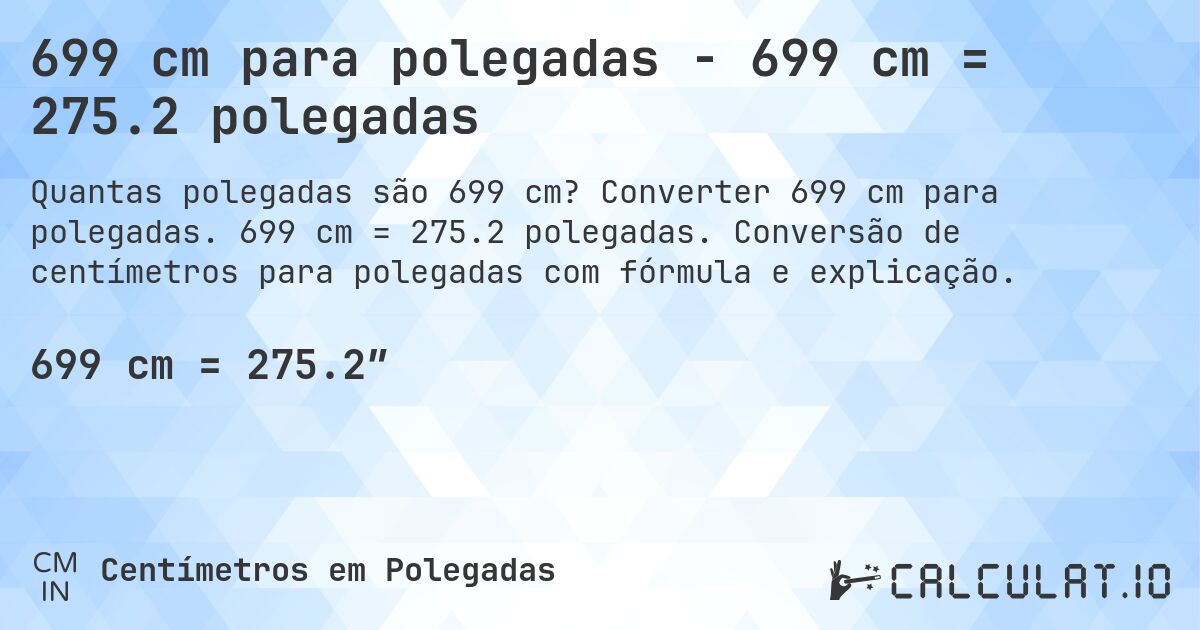 699 cm para polegadas - 699 cm = 275.2 polegadas. Converter 699 cm para polegadas. 699 cm = 275.2 polegadas. Conversão de centímetros para polegadas com fórmula e explicação.