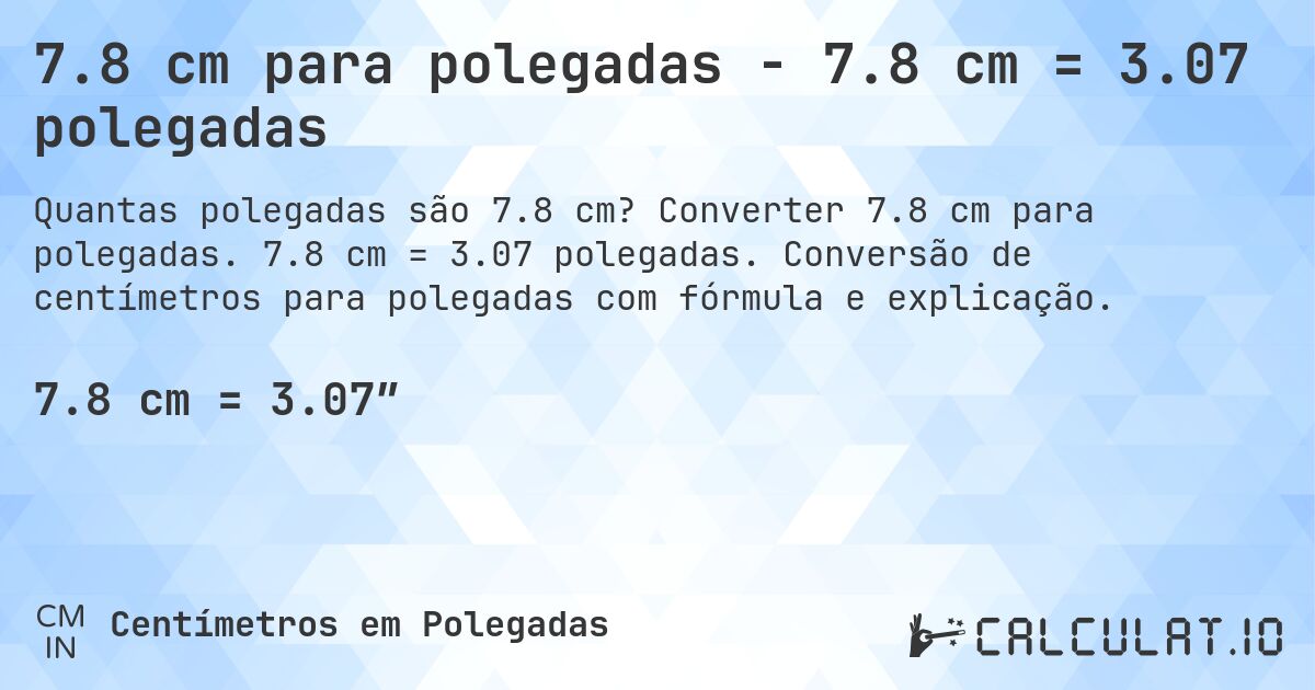 7.8 cm para polegadas - 7.8 cm = 3.07 polegadas. Converter 7.8 cm para polegadas. 7.8 cm = 3.07 polegadas. Conversão de centímetros para polegadas com fórmula e explicação.