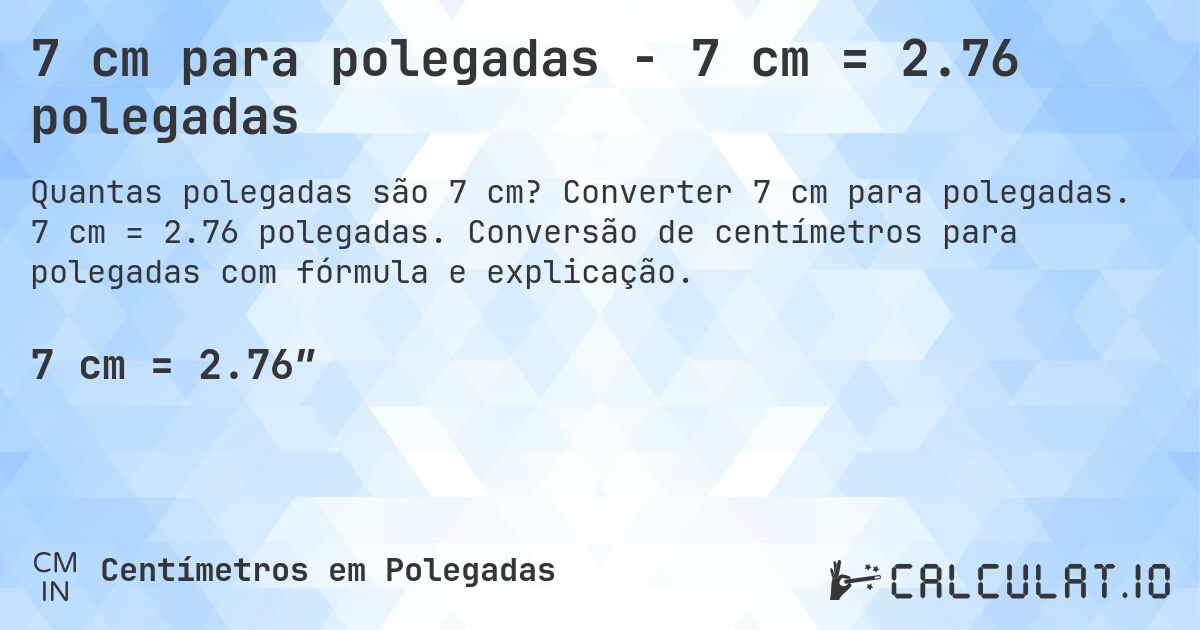 7 cm para polegadas - 7 cm = 2.76 polegadas. Converter 7 cm para polegadas. 7 cm = 2.76 polegadas. Conversão de centímetros para polegadas com fórmula e explicação.