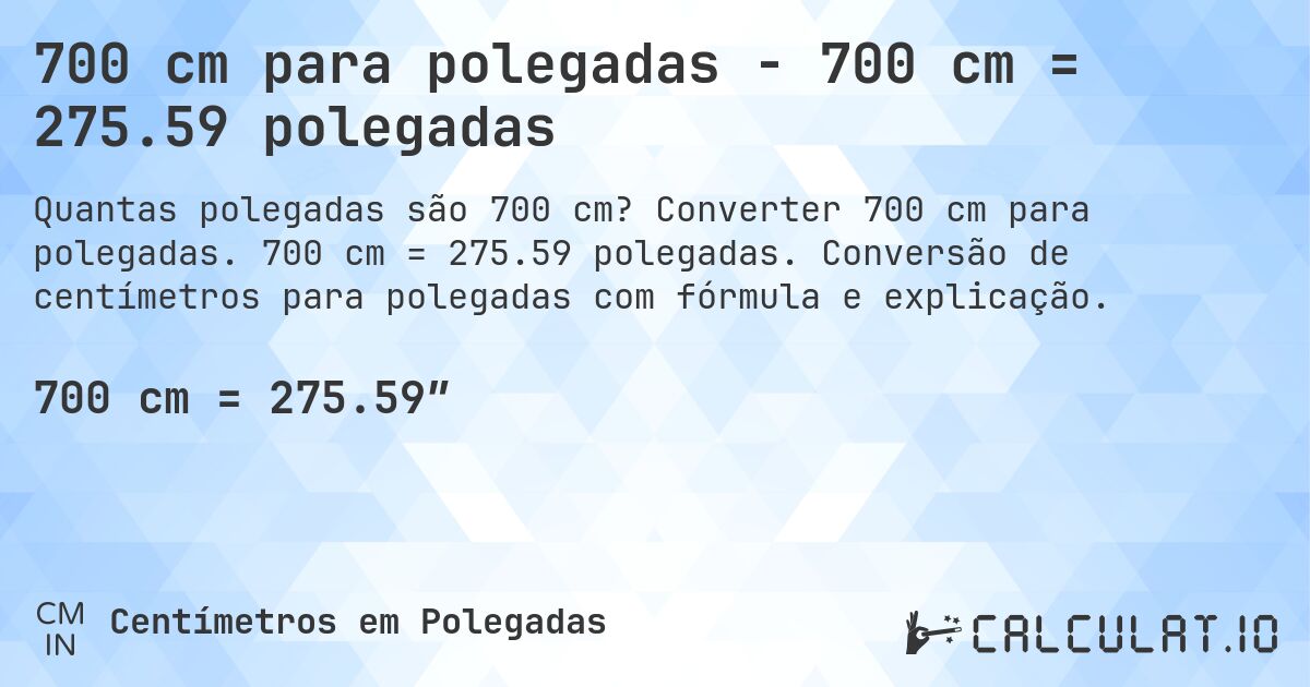 700 cm para polegadas - 700 cm = 275.59 polegadas. Converter 700 cm para polegadas. 700 cm = 275.59 polegadas. Conversão de centímetros para polegadas com fórmula e explicação.
