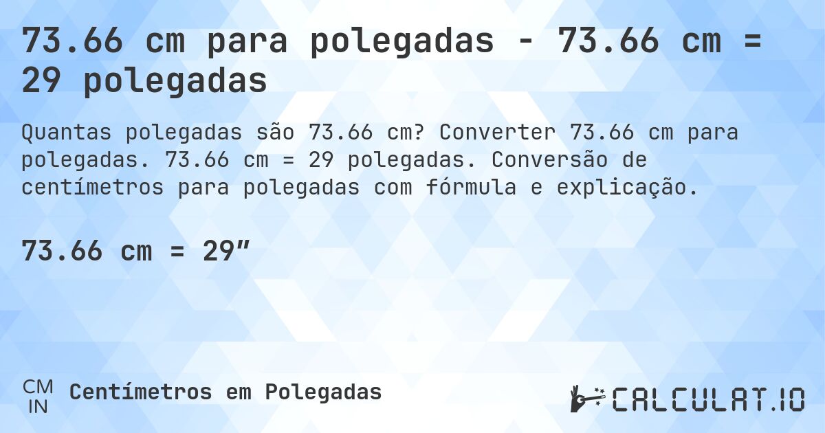 73.66 cm para polegadas - 73.66 cm = 29 polegadas. Converter 73.66 cm para polegadas. 73.66 cm = 29 polegadas. Conversão de centímetros para polegadas com fórmula e explicação.