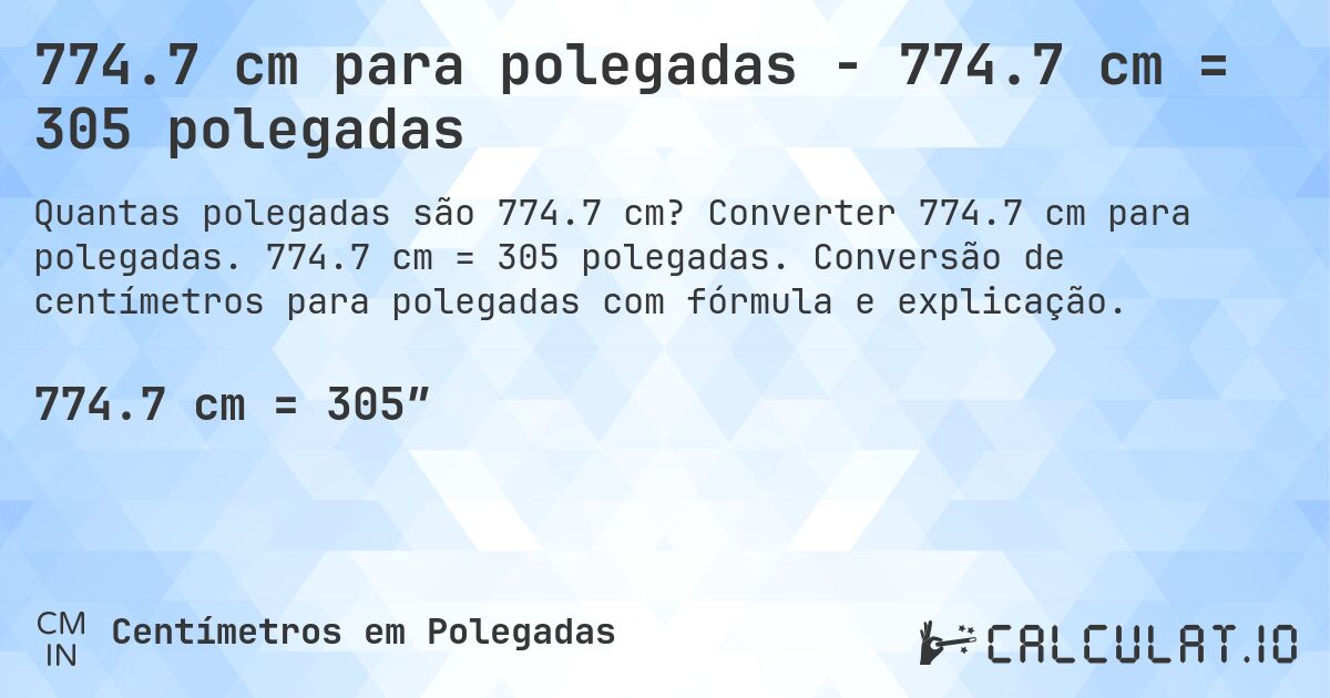 774.7 cm para polegadas - 774.7 cm = 305 polegadas. Converter 774.7 cm para polegadas. 774.7 cm = 305 polegadas. Conversão de centímetros para polegadas com fórmula e explicação.