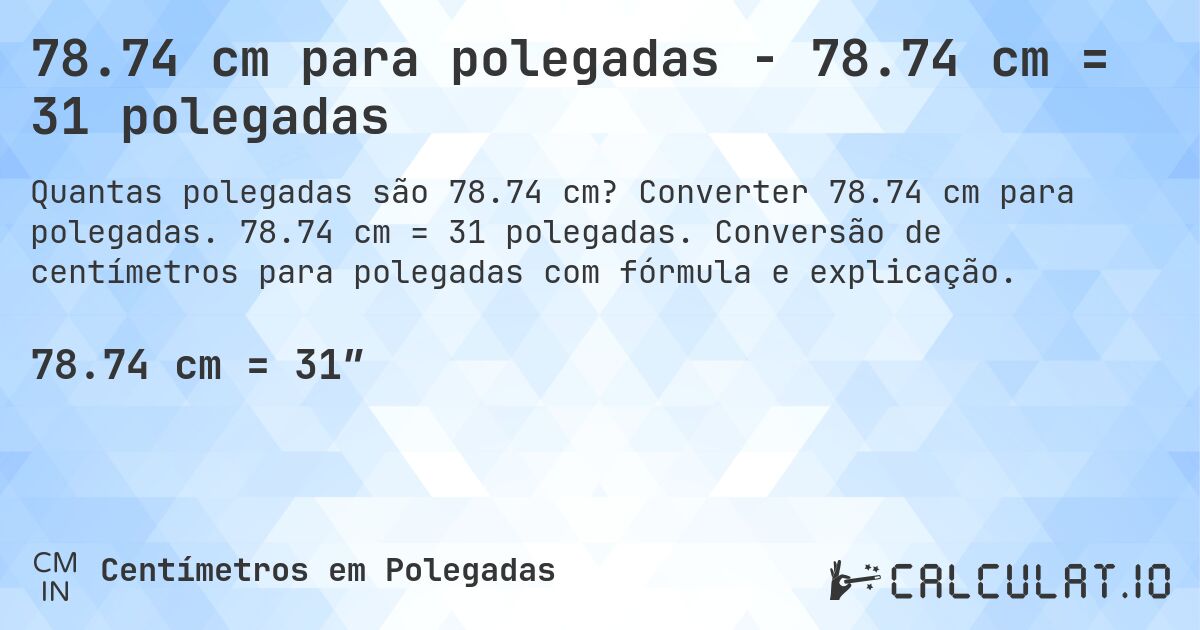 78.74 cm para polegadas - 78.74 cm = 31 polegadas. Converter 78.74 cm para polegadas. 78.74 cm = 31 polegadas. Conversão de centímetros para polegadas com fórmula e explicação.