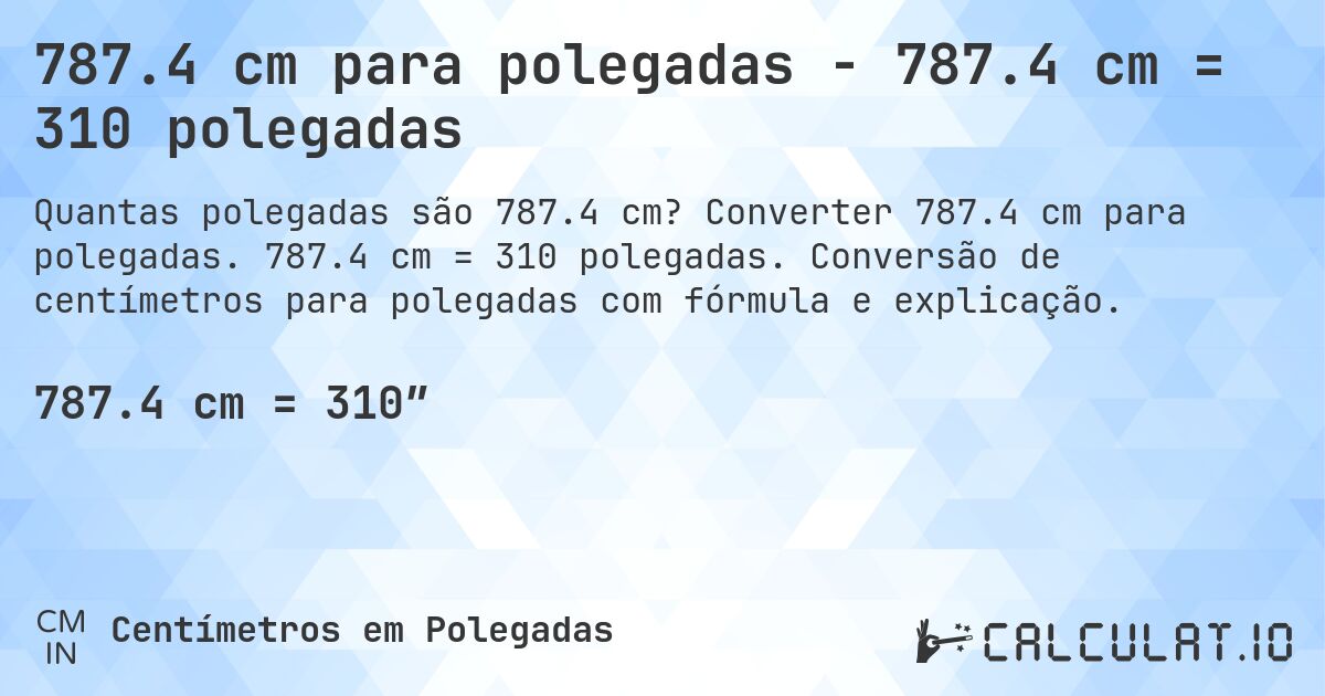 787.4 cm para polegadas - 787.4 cm = 310 polegadas. Converter 787.4 cm para polegadas. 787.4 cm = 310 polegadas. Conversão de centímetros para polegadas com fórmula e explicação.