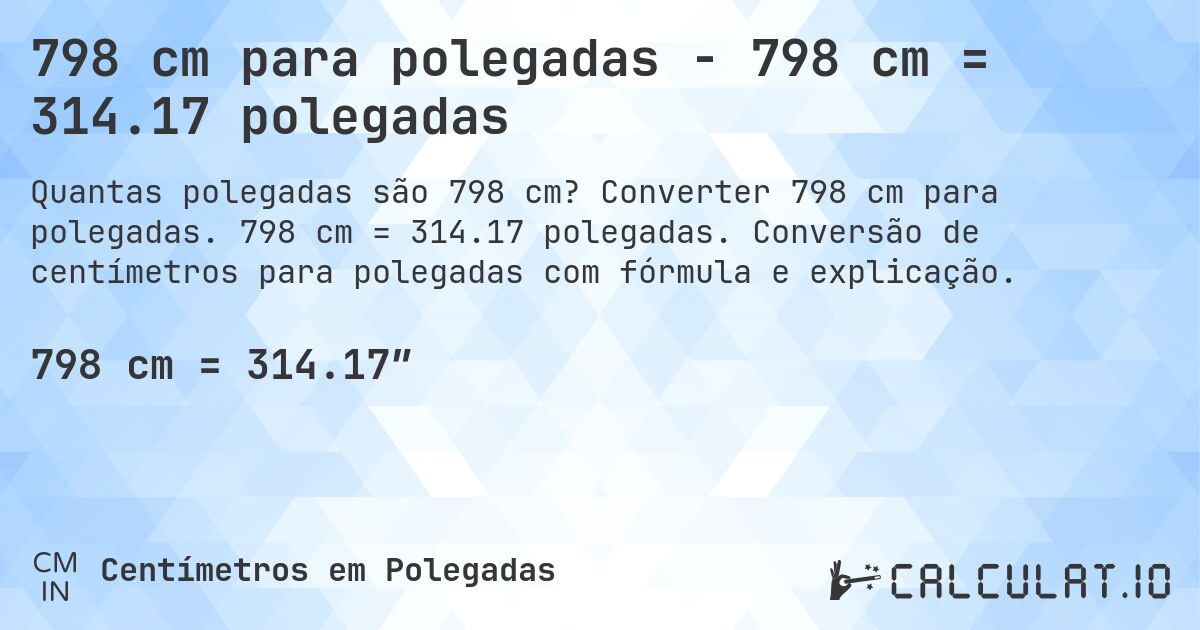 798 cm para polegadas - 798 cm = 314.17 polegadas. Converter 798 cm para polegadas. 798 cm = 314.17 polegadas. Conversão de centímetros para polegadas com fórmula e explicação.