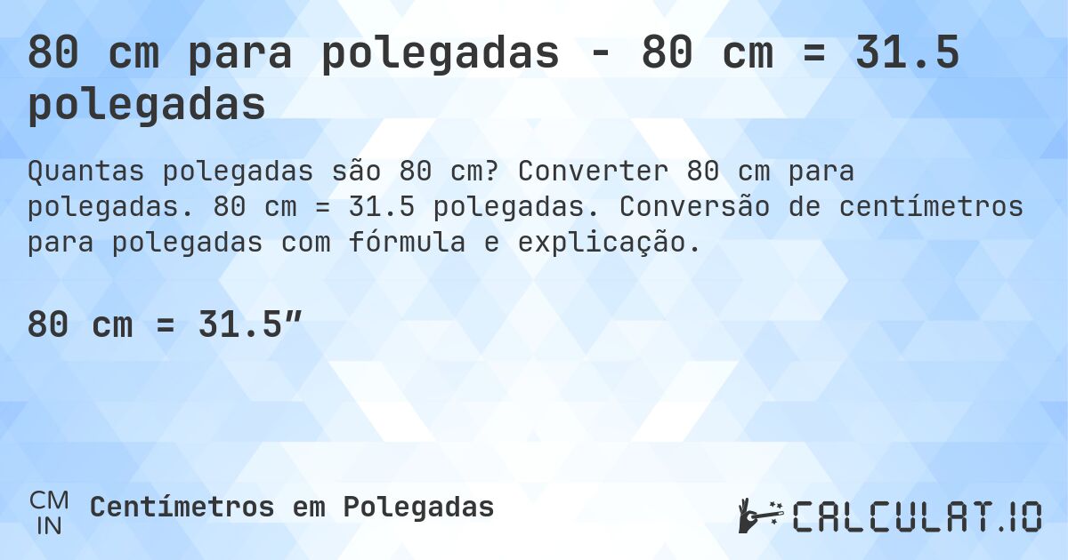 80 cm para polegadas - 80 cm = 31.5 polegadas. Converter 80 cm para polegadas. 80 cm = 31.5 polegadas. Conversão de centímetros para polegadas com fórmula e explicação.