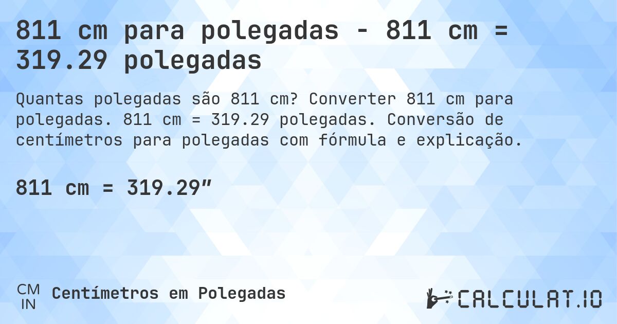 811 cm para polegadas - 811 cm = 319.29 polegadas. Converter 811 cm para polegadas. 811 cm = 319.29 polegadas. Conversão de centímetros para polegadas com fórmula e explicação.