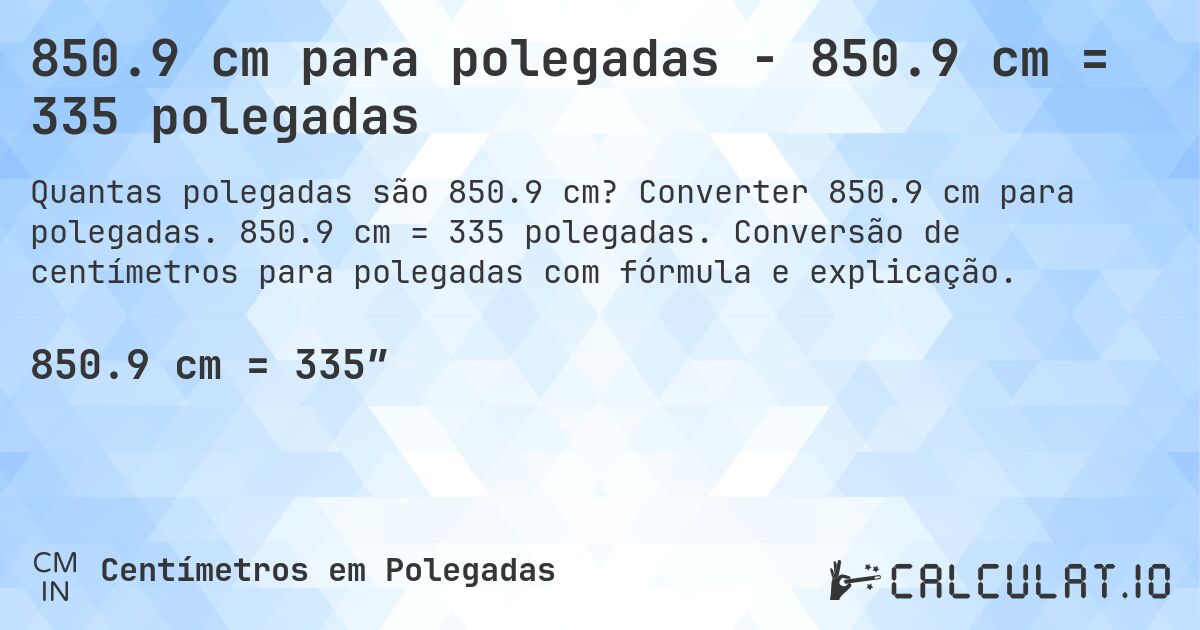 850.9 cm para polegadas - 850.9 cm = 335 polegadas. Converter 850.9 cm para polegadas. 850.9 cm = 335 polegadas. Conversão de centímetros para polegadas com fórmula e explicação.