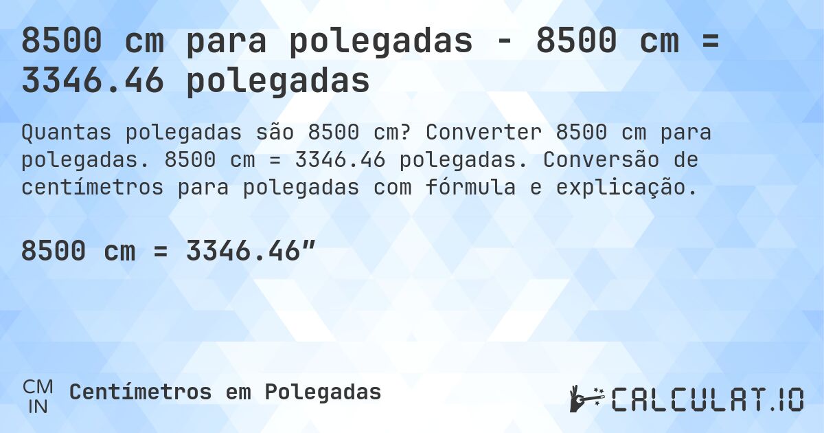 8500 cm para polegadas - 8500 cm = 3346.46 polegadas. Converter 8500 cm para polegadas. 8500 cm = 3346.46 polegadas. Conversão de centímetros para polegadas com fórmula e explicação.