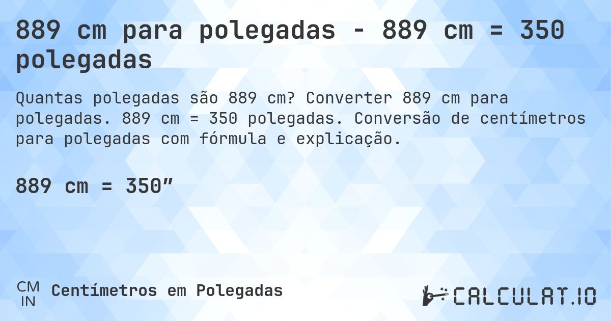 889 cm para polegadas - 889 cm = 350 polegadas. Converter 889 cm para polegadas. 889 cm = 350 polegadas. Conversão de centímetros para polegadas com fórmula e explicação.