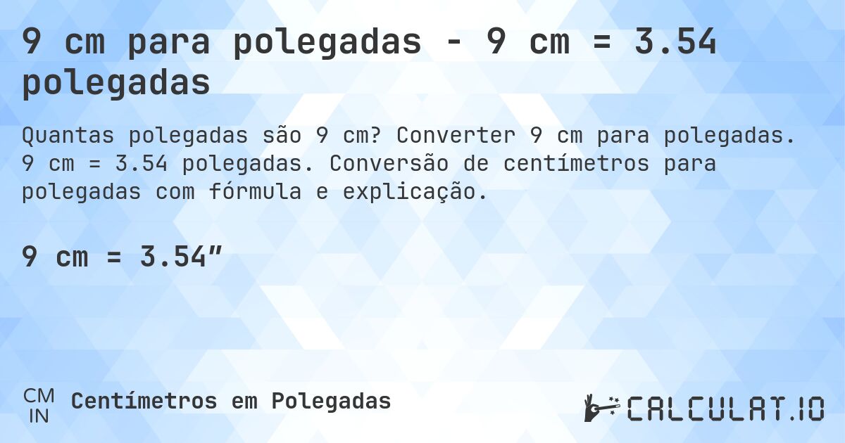 9 cm para polegadas - 9 cm = 3.54 polegadas. Converter 9 cm para polegadas. 9 cm = 3.54 polegadas. Conversão de centímetros para polegadas com fórmula e explicação.